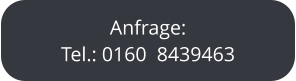 Anfrage: Tel.: 0160  8439463